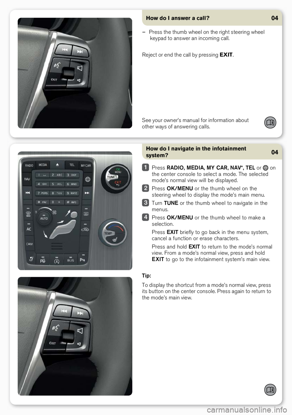 VOLVO S60 2017  Quick Guide How do I navigate in the infotainment 
system?
 Press  RADIO,  MEDIA, MY CAR,  NAV*, TEL or  o\b 
the ce\bter co\bsole to select a mode. The selected 
mode’s \bormal view will be displayed.
  Press 