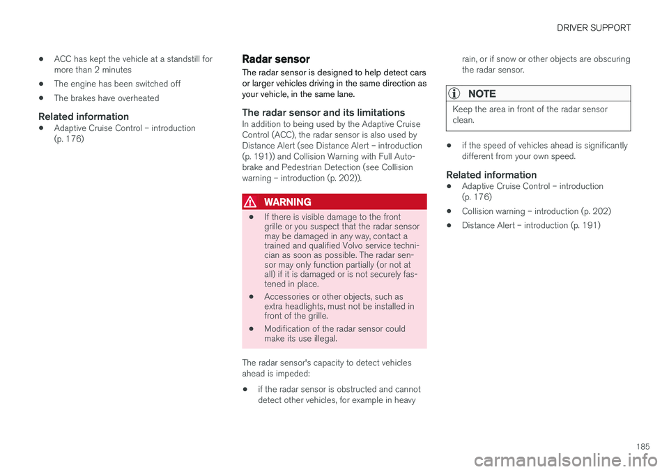 VOLVO S60 CROSS COUNTRY 2017  Owner´s Manual DRIVER SUPPORT
185
•
ACC has kept the vehicle at a standstill for more than 2 minutes
• The engine has been switched off
• The brakes have overheated
Related information
•
Adaptive Cruise Cont
