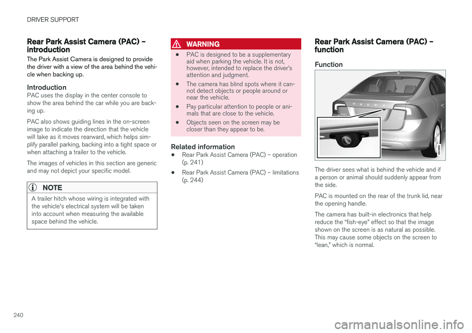 VOLVO S60 CROSS COUNTRY 2017  Owner´s Manual DRIVER SUPPORT
240
Rear Park Assist Camera (PAC) – introductionThe Park Assist Camera is designed to provide the driver with a view of the area behind the vehi-cle when backing up.
IntroductionPAC u