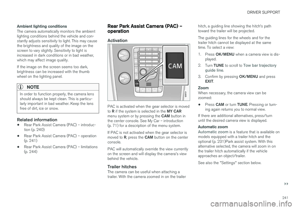 VOLVO S60 CROSS COUNTRY 2017  Owner´s Manual DRIVER SUPPORT
}}
241
Ambient lighting conditions
The camera automatically monitors the ambient lighting conditions behind the vehicle and con-stantly adjusts sensitivity to light. This may causethe b