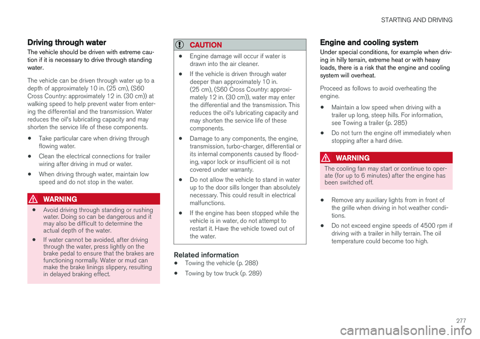 VOLVO S60 CROSS COUNTRY 2017  Owner´s Manual STARTING AND DRIVING
277
Driving through water
The vehicle should be driven with extreme cau- tion if it is necessary to drive through standingwater.
The vehicle can be driven through water up to a de
