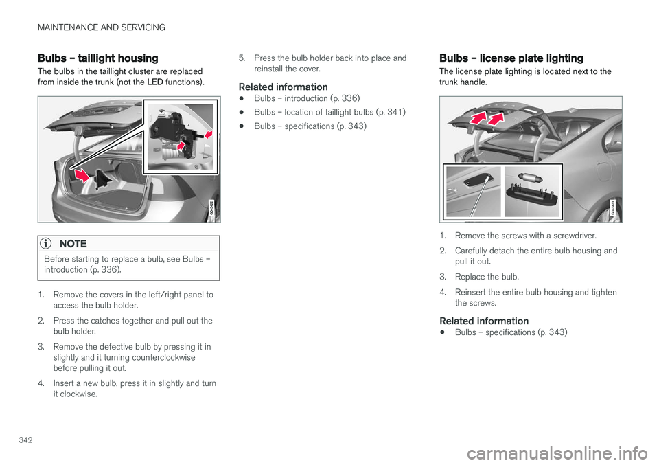 VOLVO S60 CROSS COUNTRY 2017 Owner´s Manual MAINTENANCE AND SERVICING
342
Bulbs – taillight housing The bulbs in the taillight cluster are replaced from inside the trunk (not the LED functions).
NOTE
Before starting to replace a bulb, see Bul VOLVO S60 CROSS COUNTRY 2017 Owner´s Manual MAINTENANCE AND SERVICING
342
Bulbs – taillight housing The bulbs in the taillight cluster are replaced from inside the trunk (not the LED functions).
NOTE
Before starting to replace a bulb, see Bul