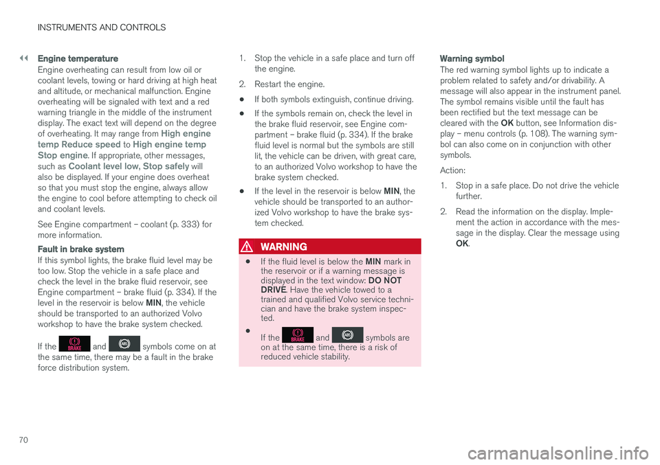 VOLVO S60 INSCRIPTION 2017  Owner´s Manual ||
INSTRUMENTS AND CONTROLS
70
Engine temperature
Engine overheating can result from low oil or coolant levels, towing or hard driving at high heatand altitude, or mechanical malfunction. Engineoverhe