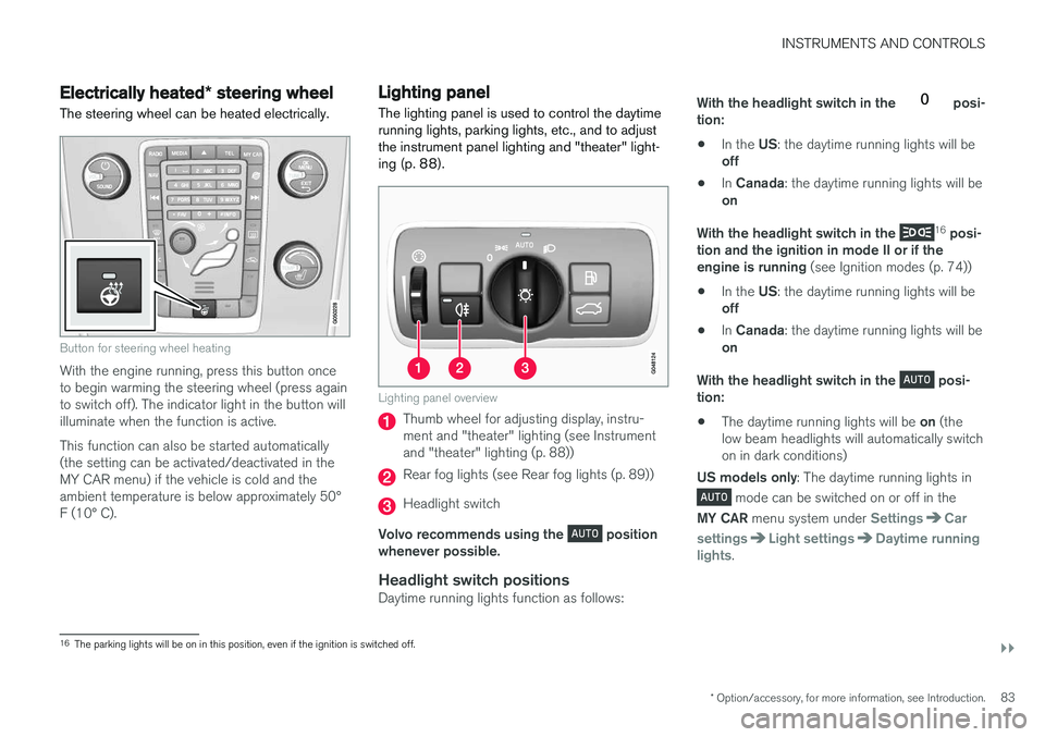VOLVO S60 INSCRIPTION 2017 Owner´s Manual INSTRUMENTS AND CONTROLS
}}
* Option/accessory, for more information, see Introduction.83
Electrically heated* steering wheel
The steering wheel can be heated electrically.
Button for steering wheel h VOLVO S60 INSCRIPTION 2017 Owner´s Manual INSTRUMENTS AND CONTROLS
}}
* Option/accessory, for more information, see Introduction.83
Electrically heated* steering wheel
The steering wheel can be heated electrically.
Button for steering wheel h