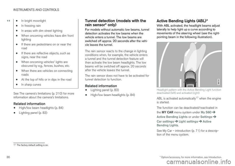 VOLVO S60 INSCRIPTION 2017 Owner´s Manual ||
INSTRUMENTS AND CONTROLS
* Option/accessory, for more information, see Introduction.
86
• In bright moonlight
• In freezing rain
• In areas with dim street lighting
• When oncoming vehicles VOLVO S60 INSCRIPTION 2017 Owner´s Manual ||
INSTRUMENTS AND CONTROLS
* Option/accessory, for more information, see Introduction.
86
• In bright moonlight
• In freezing rain
• In areas with dim street lighting
• When oncoming vehicles