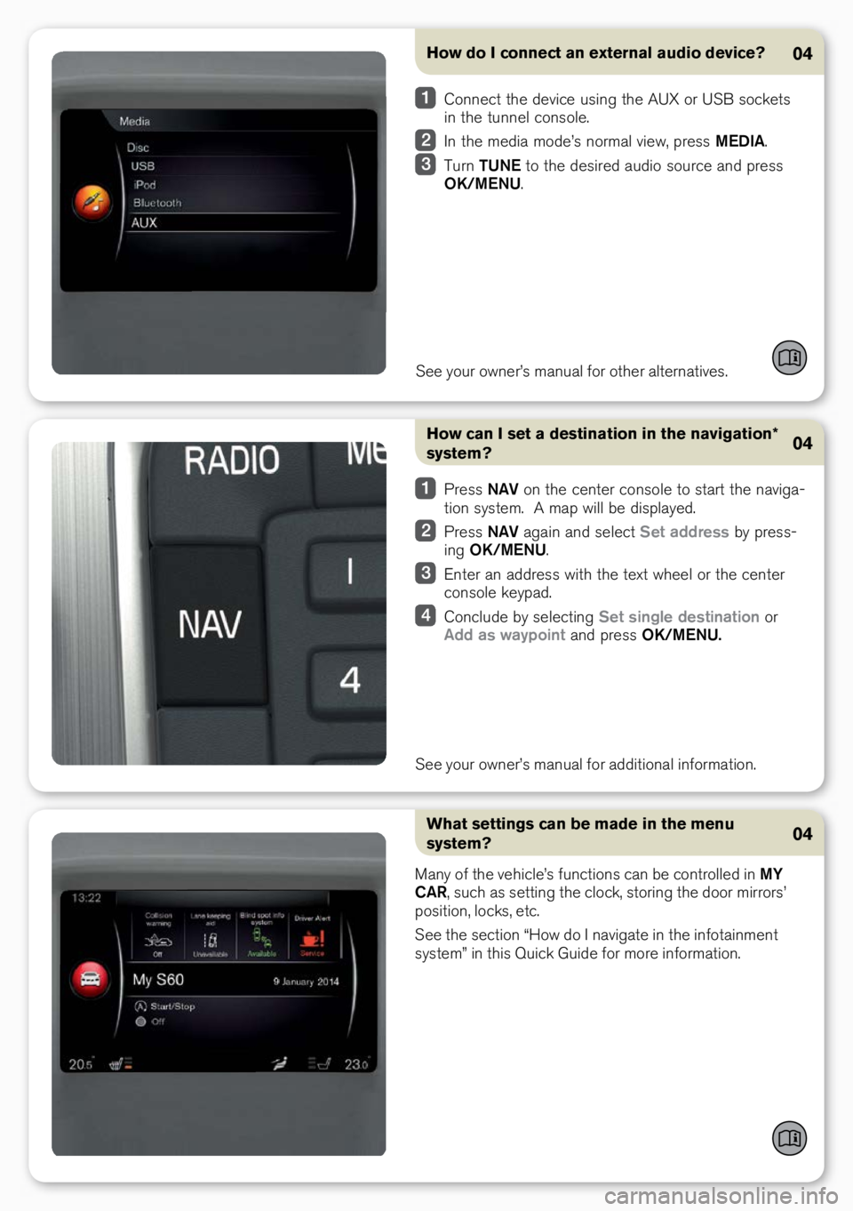 VOLVO S60 INSCRIPTION 2017  Quick Guide How do I connect an external audio device?
See your ow\ber’s ma\bual for other alter\batives.
04
 Co\b\bect the device usi\bg the AUX or USB sockets 
i\b the tu\b\bel co\bsole.
 I\b the media mode