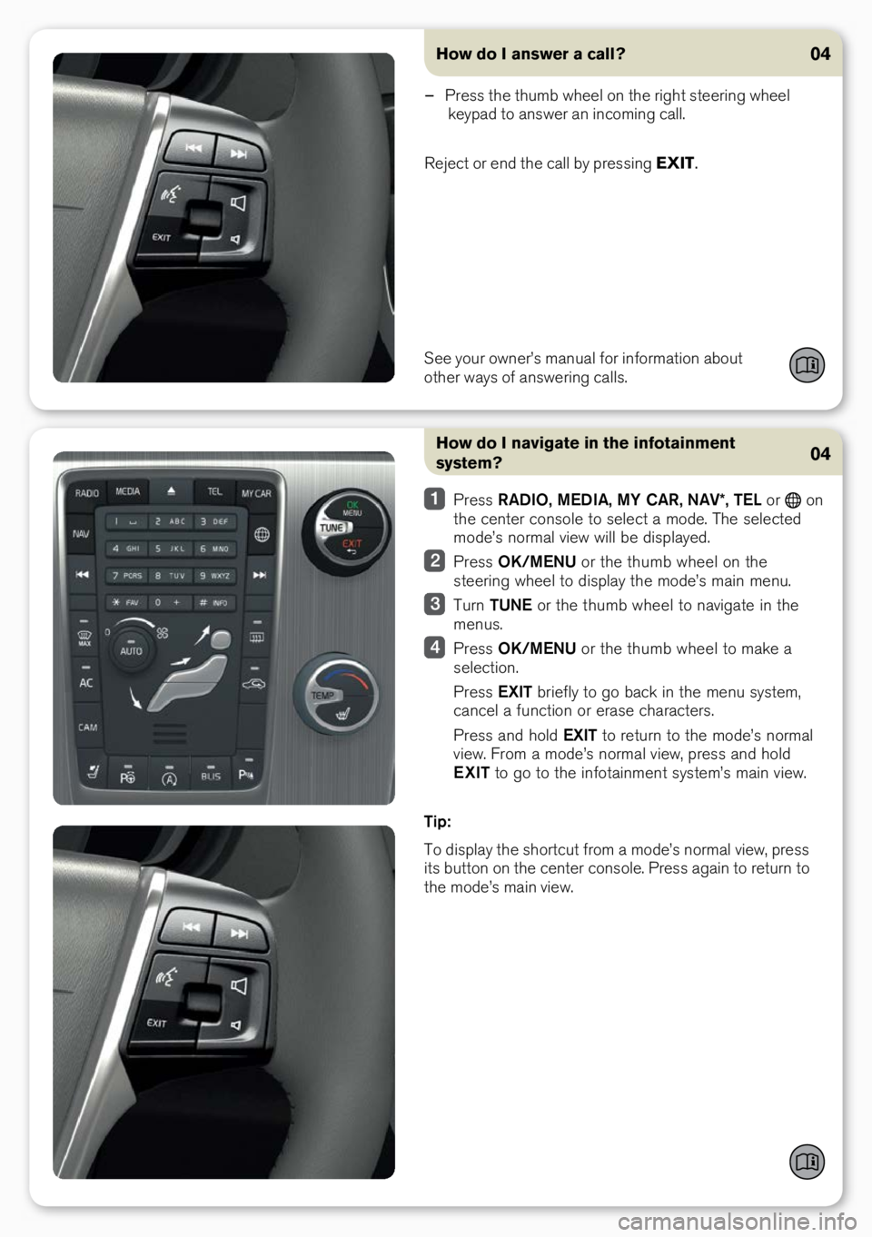 VOLVO S60 INSCRIPTION 2017 Quick Guide How do I navigate in the infotainment
system?
Press RADIO, MEDIA, MY CAR, NAV*, TEL or o\b
the ce\bter co\bsole to select a mode. The selected
mode’s \bormal view will be displayed.
Press VOLVO S60 INSCRIPTION 2017 Quick Guide How do I navigate in the infotainment
system?
Press RADIO, MEDIA, MY CAR, NAV*, TEL or o\b
the ce\bter co\bsole to select a mode. The selected
mode’s \bormal view will be displayed.
Press