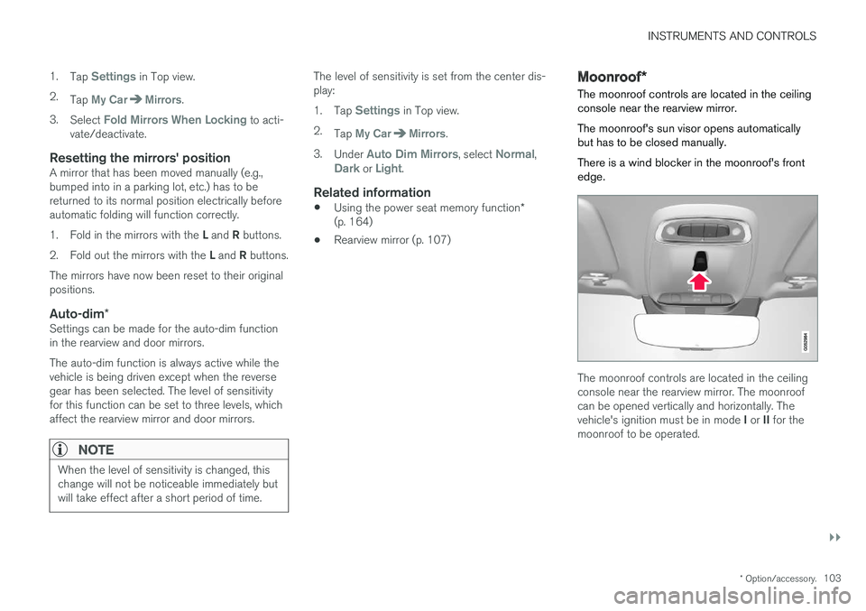 VOLVO S90 2017 Owner´s Manual INSTRUMENTS AND CONTROLS
}}
* Option/accessory.103
1.
Tap
Settings in Top view.
2. Tap
My CarMirrors.
3. Select
Fold Mirrors When Locking to acti-
vate/deactivate.
Resetting the mirrors' positi VOLVO S90 2017 Owner´s Manual INSTRUMENTS AND CONTROLS
}}
* Option/accessory.103
1.
Tap
Settings in Top view.
2. Tap
My CarMirrors.
3. Select
Fold Mirrors When Locking to acti-
vate/deactivate.
Resetting the mirrors' positi
