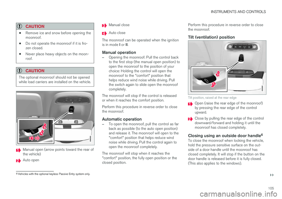 VOLVO S90 2017 Owner´s Manual INSTRUMENTS AND CONTROLS
}}
105
CAUTION
•Remove ice and snow before opening the moonroof.
• Do not operate the moonroof if it is fro-zen closed.
• Never place heavy objects on the moon-roof.
CAU VOLVO S90 2017 Owner´s Manual INSTRUMENTS AND CONTROLS
}}
105
CAUTION
•Remove ice and snow before opening the moonroof.
• Do not operate the moonroof if it is fro-zen closed.
• Never place heavy objects on the moon-roof.
CAU