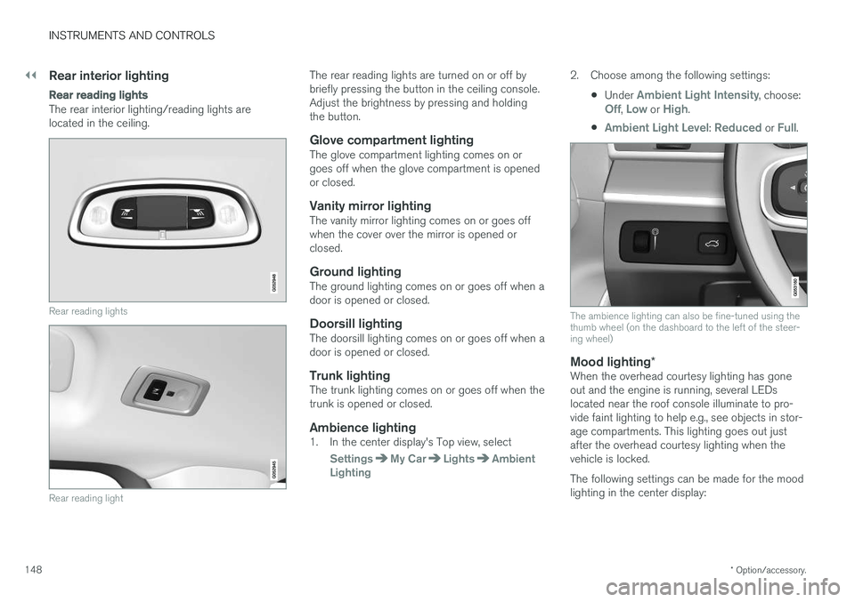 VOLVO S90 2017 Owner´s Manual ||
INSTRUMENTS AND CONTROLS
* Option/accessory.
148
Rear interior lighting
Rear reading lights
The rear interior lighting/reading lights are located in the ceiling.
Rear reading lights
Rear reading li VOLVO S90 2017 Owner´s Manual ||
INSTRUMENTS AND CONTROLS
* Option/accessory.
148
Rear interior lighting
Rear reading lights
The rear interior lighting/reading lights are located in the ceiling.
Rear reading lights
Rear reading li
