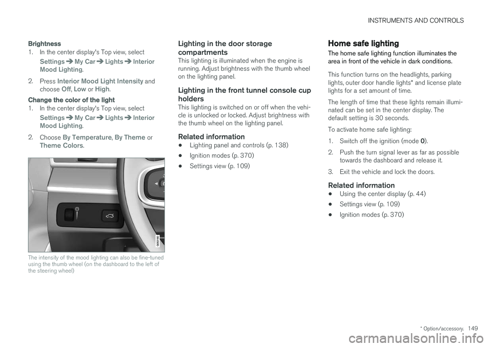 VOLVO S90 2017 Owner´s Manual INSTRUMENTS AND CONTROLS
* Option/accessory.149
Brightness
1. In the center display's Top view, select
SettingsMy CarLightsInterior
Mood Lighting.
2. Press
Interior Mood Light Intensity and
choos VOLVO S90 2017 Owner´s Manual INSTRUMENTS AND CONTROLS
* Option/accessory.149
Brightness
1. In the center display's Top view, select
SettingsMy CarLightsInterior
Mood Lighting.
2. Press
Interior Mood Light Intensity and
choos
