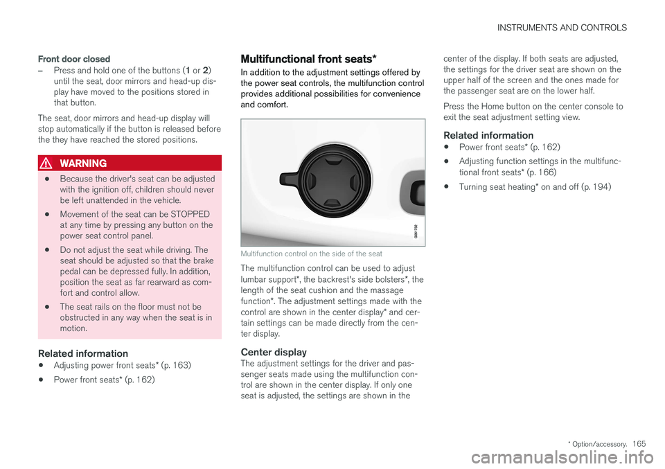 VOLVO S90 2017 Owner´s Manual INSTRUMENTS AND CONTROLS
* Option/accessory.165
Front door closed
–Press and hold one of the buttons ( 1 or 2)
until the seat, door mirrors and head-up dis- play have moved to the positions stored VOLVO S90 2017 Owner´s Manual INSTRUMENTS AND CONTROLS
* Option/accessory.165
Front door closed
–Press and hold one of the buttons ( 1 or 2)
until the seat, door mirrors and head-up dis- play have moved to the positions stored
