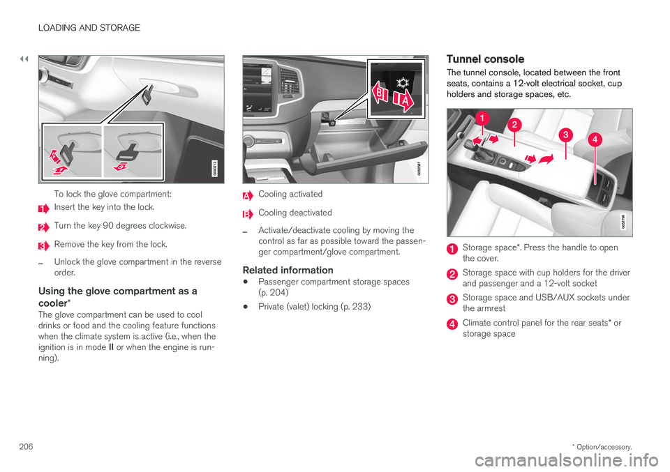 VOLVO S90 2017 Owner´s Manual ||
LOADING AND STORAGE
* Option/accessory.
206
To lock the glove compartment:
Insert the key into the lock.
Turn the key 90 degrees clockwise.
Remove the key from the lock.
–Unlock the glove compart VOLVO S90 2017 Owner´s Manual ||
LOADING AND STORAGE
* Option/accessory.
206
To lock the glove compartment:
Insert the key into the lock.
Turn the key 90 degrees clockwise.
Remove the key from the lock.
–Unlock the glove compart