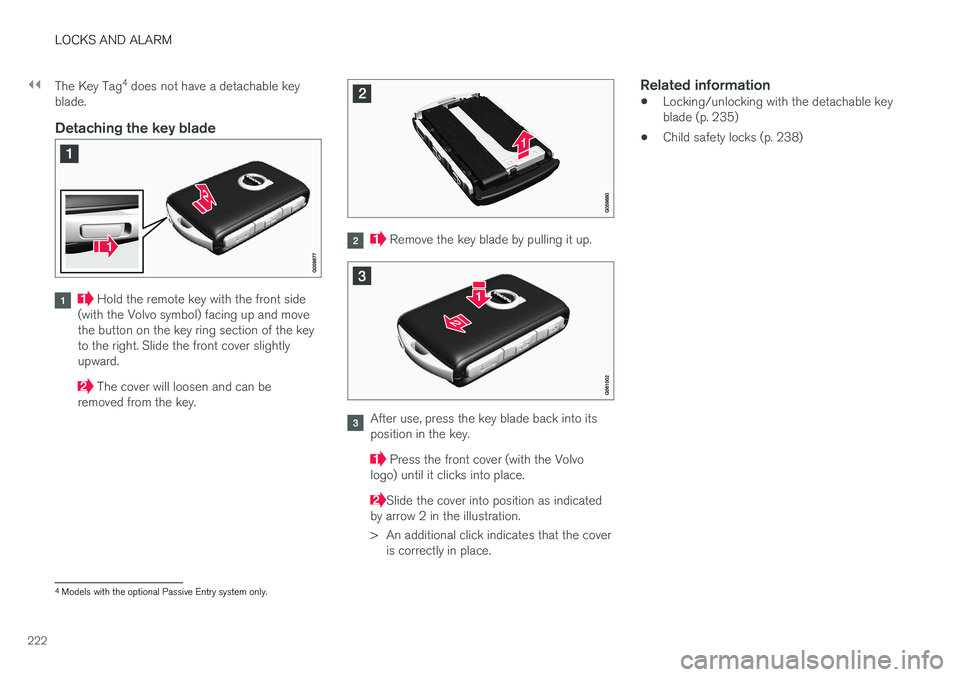 VOLVO S90 2017 Owner´s Manual ||
LOCKS AND ALARM
222The Key Tag
4
does not have a detachable key
blade.
Detaching the key blade
Hold the remote key with the front side
(with the Volvo symbol) facing up and move the button on the VOLVO S90 2017 Owner´s Manual ||
LOCKS AND ALARM
222The Key Tag
4
does not have a detachable key
blade.
Detaching the key blade
Hold the remote key with the front side
(with the Volvo symbol) facing up and move the button on the