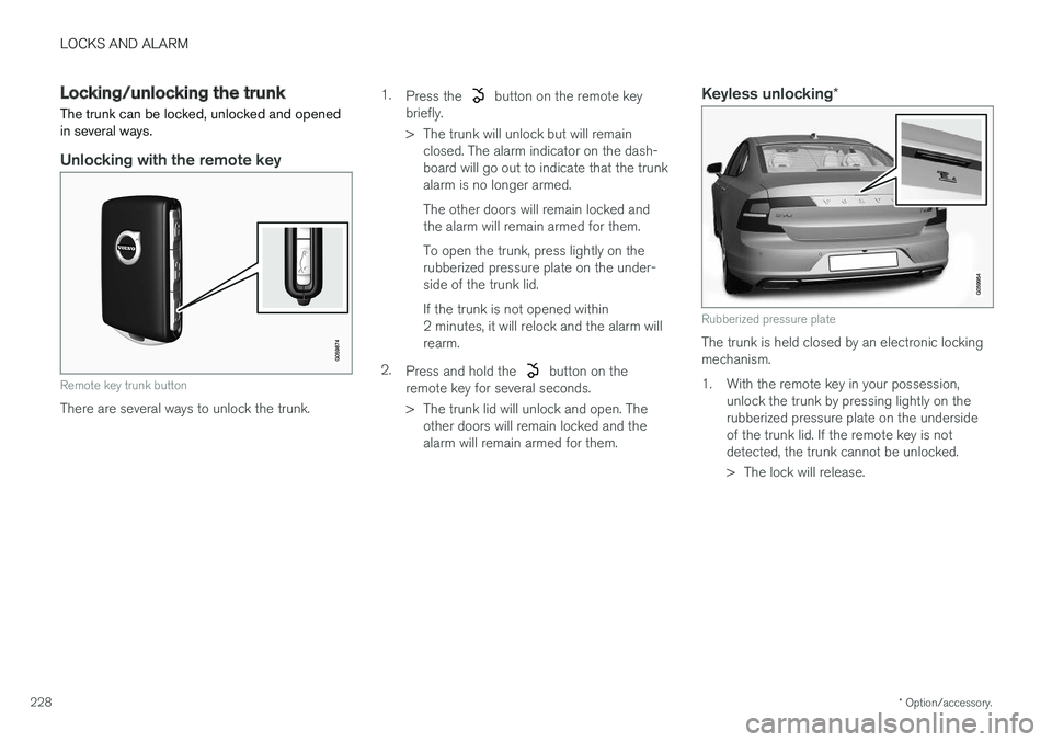 VOLVO S90 2017 Owner´s Manual LOCKS AND ALARM
* Option/accessory.
228
Locking/unlocking the trunk The trunk can be locked, unlocked and opened in several ways.
Unlocking with the remote key
Remote key trunk button
There are severa VOLVO S90 2017 Owner´s Manual LOCKS AND ALARM
* Option/accessory.
228
Locking/unlocking the trunk The trunk can be locked, unlocked and opened in several ways.
Unlocking with the remote key
Remote key trunk button
There are severa