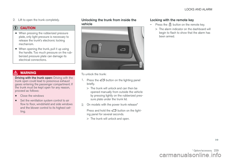 VOLVO S90 2017  Owner´s Manual LOCKS AND ALARM
}}
* Option/accessory.229
2. Lift to open the trunk completely.
CAUTION
•
When pressing the rubberized pressure plate, only light pressure is necessary torelease the trunk's elec