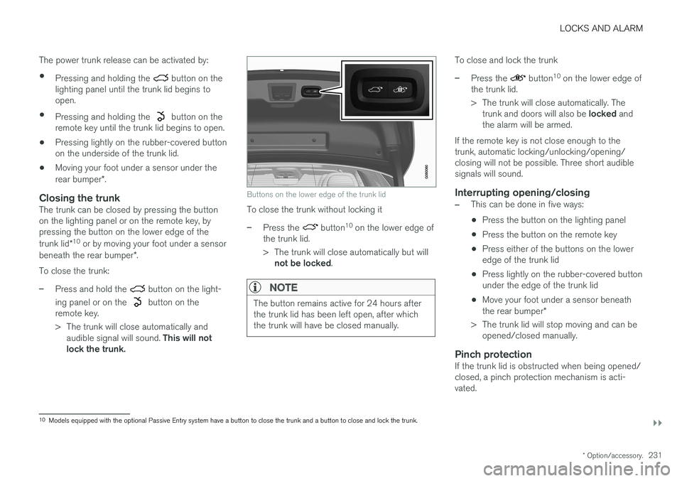 VOLVO S90 2017  Owner´s Manual LOCKS AND ALARM
}}
* Option/accessory.231
The power trunk release can be activated by:
• Pressing and holding the 
 button on the
lighting panel until the trunk lid begins to open.
• Pressing and 