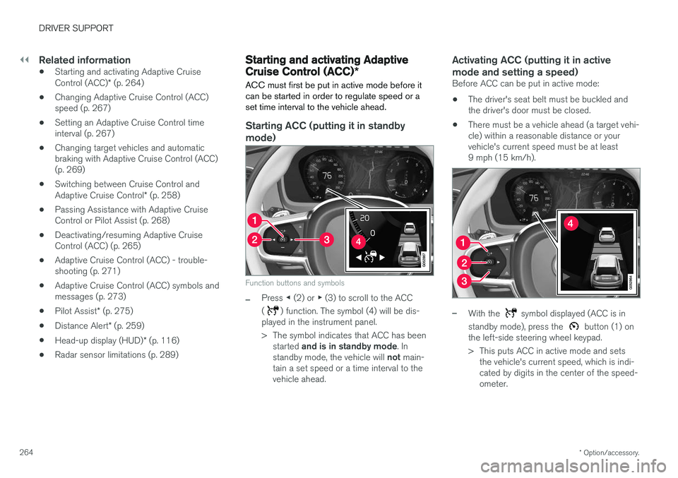 VOLVO S90 2017 Owner´s Manual ||
DRIVER SUPPORT
* Option/accessory.
264
Related information
• Starting and activating Adaptive Cruise Control (ACC)
* (p. 264)
• Changing Adaptive Cruise Control (ACC) speed (p. 267)
• Setting VOLVO S90 2017 Owner´s Manual ||
DRIVER SUPPORT
* Option/accessory.
264
Related information
• Starting and activating Adaptive Cruise Control (ACC)
* (p. 264)
• Changing Adaptive Cruise Control (ACC) speed (p. 267)
• Setting