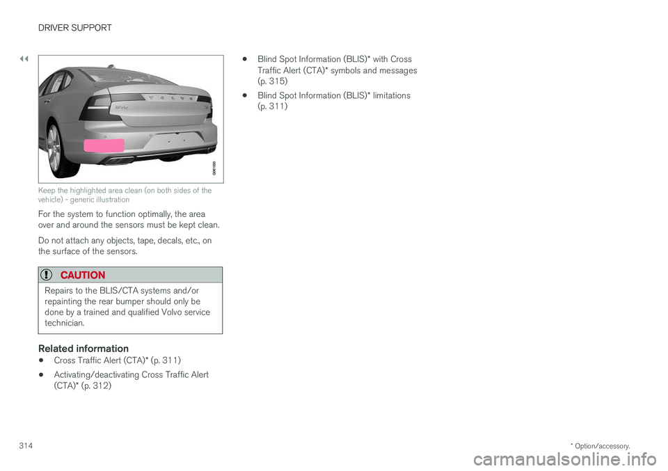 VOLVO S90 2017 Owner´s Manual ||
DRIVER SUPPORT
* Option/accessory.
314
Keep the highlighted area clean (on both sides of the vehicle) - generic illustration
For the system to function optimally, the area over and around the senso VOLVO S90 2017 Owner´s Manual ||
DRIVER SUPPORT
* Option/accessory.
314
Keep the highlighted area clean (on both sides of the vehicle) - generic illustration
For the system to function optimally, the area over and around the senso