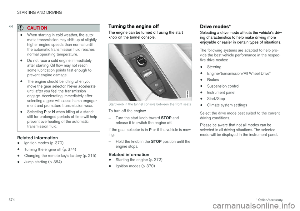 VOLVO S90 2017 Owner´s Manual ||
STARTING AND DRIVING
* Option/accessory.
374
CAUTION
• When starting in cold weather, the auto- matic transmission may shift up at slightlyhigher engine speeds than normal untilthe automatic tran VOLVO S90 2017 Owner´s Manual ||
STARTING AND DRIVING
* Option/accessory.
374
CAUTION
• When starting in cold weather, the auto- matic transmission may shift up at slightlyhigher engine speeds than normal untilthe automatic tran
