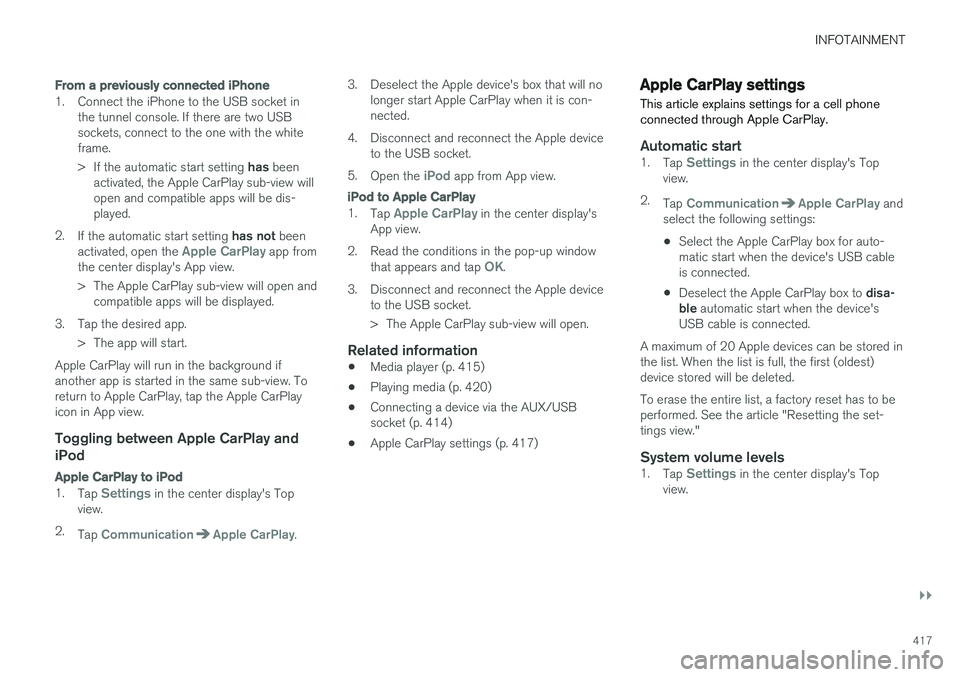 VOLVO S90 2017 Owner´s Manual INFOTAINMENT
}}
417
From a previously connected iPhone
1. Connect the iPhone to the USB socket in
the tunnel console. If there are two USB sockets, connect to the one with the whiteframe. >If the auto VOLVO S90 2017 Owner´s Manual INFOTAINMENT
}}
417
From a previously connected iPhone
1. Connect the iPhone to the USB socket in
the tunnel console. If there are two USB sockets, connect to the one with the whiteframe. >If the auto