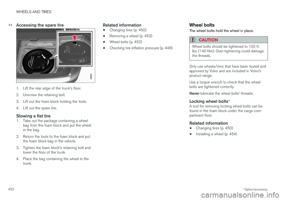 VOLVO S90 2017 Owner´s Manual ||
WHEELS AND TIRES
* Option/accessory.
452
Accessing the spare tire
1. Lift the rear edge of the trunk's floor.
2. Unscrew the retaining bolt.
3. Lift out the foam block holding the tools.
4. Li VOLVO S90 2017 Owner´s Manual ||
WHEELS AND TIRES
* Option/accessory.
452
Accessing the spare tire
1. Lift the rear edge of the trunk's floor.
2. Unscrew the retaining bolt.
3. Lift out the foam block holding the tools.
4. Li