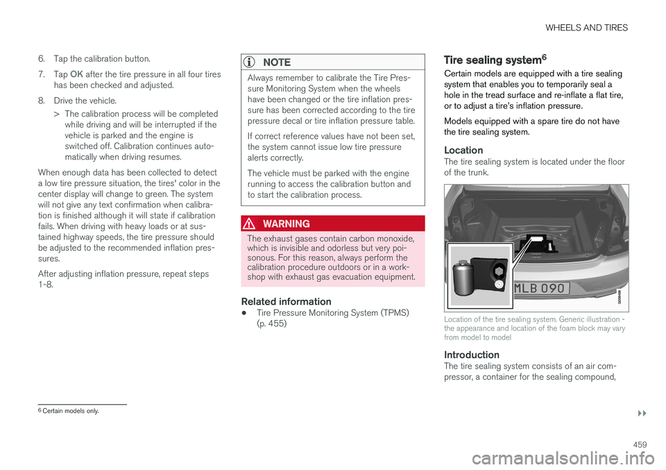VOLVO S90 2017 Owner´s Manual WHEELS AND TIRES
}}
459
6. Tap the calibration button. 7.
Tap
OK after the tire pressure in all four tires
has been checked and adjusted.
8. Drive the vehicle. > The calibration process will be compl VOLVO S90 2017 Owner´s Manual WHEELS AND TIRES
}}
459
6. Tap the calibration button. 7.
Tap
OK after the tire pressure in all four tires
has been checked and adjusted.
8. Drive the vehicle. > The calibration process will be compl