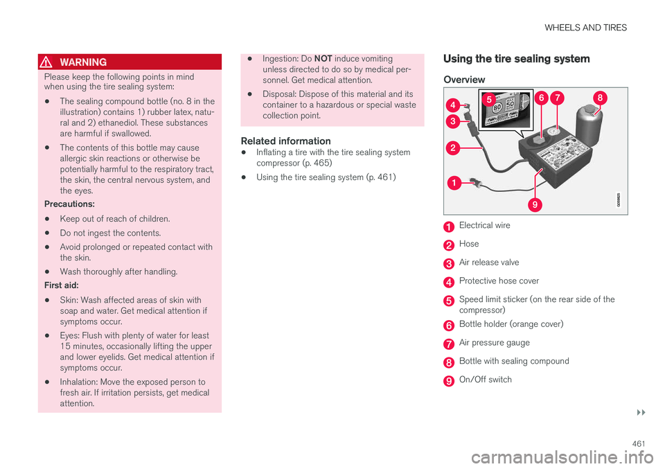VOLVO S90 2017 Owner´s Manual WHEELS AND TIRES
}}
461
WARNING
Please keep the following points in mind when using the tire sealing system:
• The sealing compound bottle (no. 8 in the illustration) contains 1) rubber latex, natu- VOLVO S90 2017 Owner´s Manual WHEELS AND TIRES
}}
461
WARNING
Please keep the following points in mind when using the tire sealing system:
• The sealing compound bottle (no. 8 in the illustration) contains 1) rubber latex, natu-