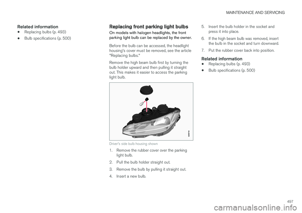 VOLVO S90 2017 Owner´s Manual MAINTENANCE AND SERVICING
497
Related information
•Replacing bulbs (p. 493)
• Bulb specifications (p. 500)
Replacing front parking light bulbs
On models with halogen headlights, the front parking VOLVO S90 2017 Owner´s Manual MAINTENANCE AND SERVICING
497
Related information
•Replacing bulbs (p. 493)
• Bulb specifications (p. 500)
Replacing front parking light bulbs
On models with halogen headlights, the front parking