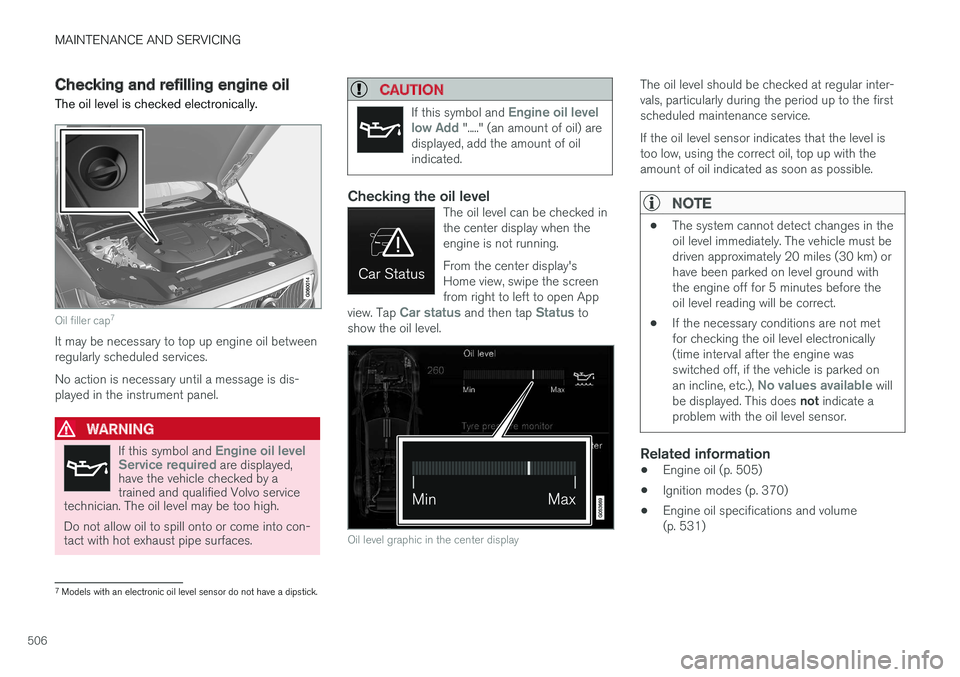 VOLVO S90 2017 Owner´s Manual MAINTENANCE AND SERVICING
506
Checking and refilling engine oil The oil level is checked electronically.
Oil filler cap7
It may be necessary to top up engine oil between regularly scheduled services. VOLVO S90 2017 Owner´s Manual MAINTENANCE AND SERVICING
506
Checking and refilling engine oil The oil level is checked electronically.
Oil filler cap7
It may be necessary to top up engine oil between regularly scheduled services.