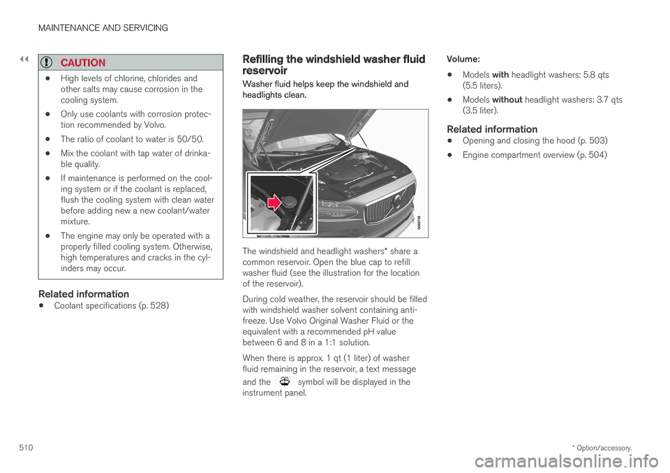 VOLVO S90 2017 Owner´s Manual ||
MAINTENANCE AND SERVICING
* Option/accessory.
510
CAUTION
• High levels of chlorine, chlorides and other salts may cause corrosion in thecooling system.
• Only use coolants with corrosion prote VOLVO S90 2017 Owner´s Manual ||
MAINTENANCE AND SERVICING
* Option/accessory.
510
CAUTION
• High levels of chlorine, chlorides and other salts may cause corrosion in thecooling system.
• Only use coolants with corrosion prote