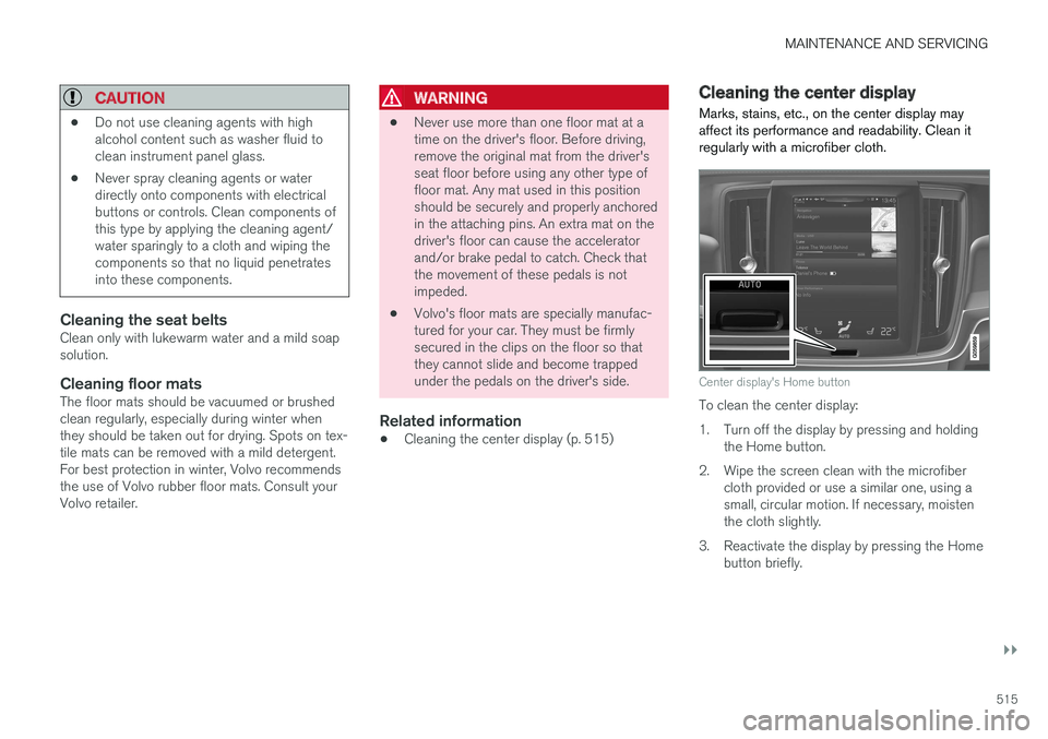 VOLVO S90 2017 Owner´s Manual MAINTENANCE AND SERVICING
}}
515
CAUTION
•Do not use cleaning agents with high alcohol content such as washer fluid toclean instrument panel glass.
• Never spray cleaning agents or waterdirectly o VOLVO S90 2017 Owner´s Manual MAINTENANCE AND SERVICING
}}
515
CAUTION
•Do not use cleaning agents with high alcohol content such as washer fluid toclean instrument panel glass.
• Never spray cleaning agents or waterdirectly o