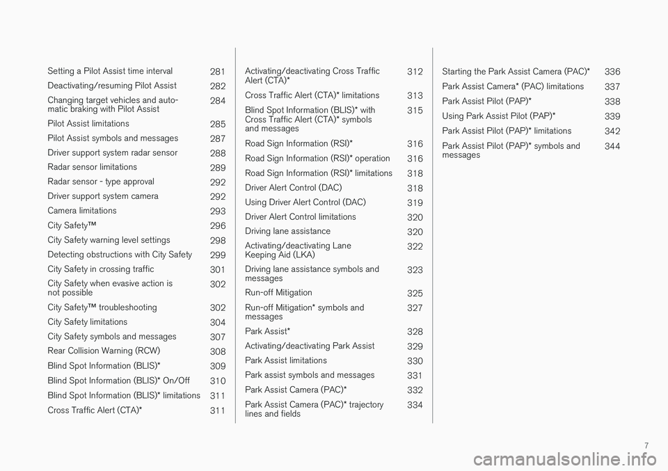 VOLVO S90 2017  Owner´s Manual 7
 
Setting a Pilot Assist time interval281
Deactivating/resuming Pilot Assist 282
Changing target vehicles and auto- matic braking with Pilot Assist 284
Pilot Assist limitations 285
Pilot Assist symb