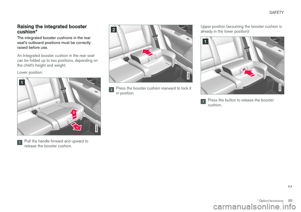 VOLVO S90 2017 Owner´s Manual SAFETY
}}
* Option/accessory.89
Raising the integrated booster cushion*
The integrated booster cushions in the rear seat's outboard positions must be correctlyraised before use.
An Integrated boos VOLVO S90 2017 Owner´s Manual SAFETY
}}
* Option/accessory.89
Raising the integrated booster cushion*
The integrated booster cushions in the rear seat's outboard positions must be correctlyraised before use.
An Integrated boos