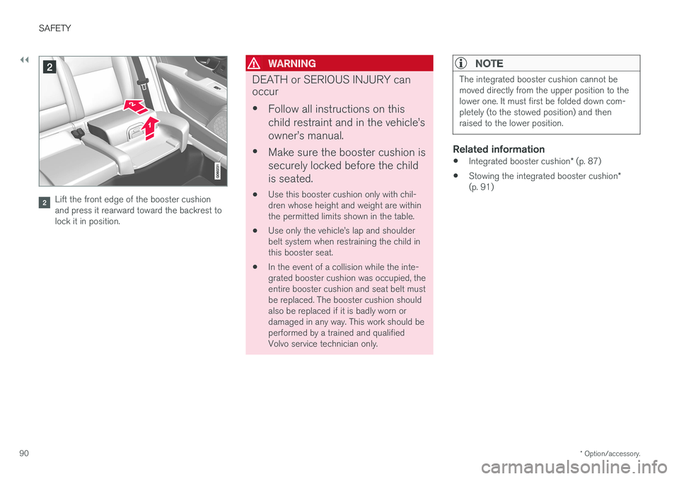 VOLVO S90 2017 Owner´s Manual ||
SAFETY
* Option/accessory.
90
Lift the front edge of the booster cushion and press it rearward toward the backrest tolock it in position.
WARNING
DEATH or SERIOUS INJURY can occur •
Follow all in VOLVO S90 2017 Owner´s Manual ||
SAFETY
* Option/accessory.
90
Lift the front edge of the booster cushion and press it rearward toward the backrest tolock it in position.
WARNING
DEATH or SERIOUS INJURY can occur •
Follow all in