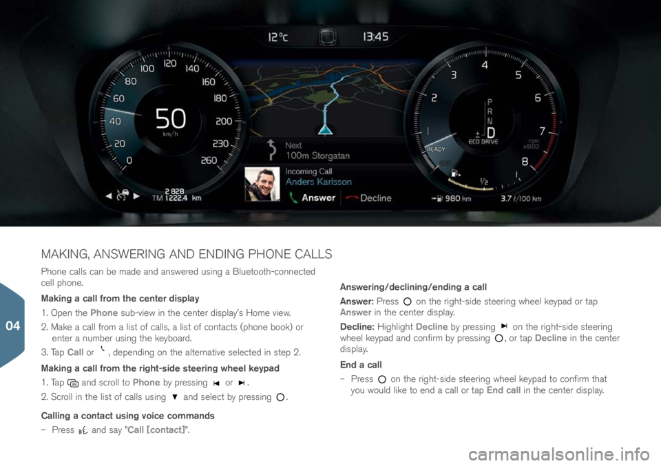VOLVO S90 2017 Quick Guide Ph\bne calls can be made and answered using a Bluet\b\bth-c\bnnected
cell ph\bne.
Making a call from the center display
1. Open the Phone sub-view in the center display’s H\bme view.
2. Make a call VOLVO S90 2017 Quick Guide Ph\bne calls can be made and answered using a Bluet\b\bth-c\bnnected
cell ph\bne.
Making a call from the center display
1. Open the Phone sub-view in the center display’s H\bme view.
2. Make a call