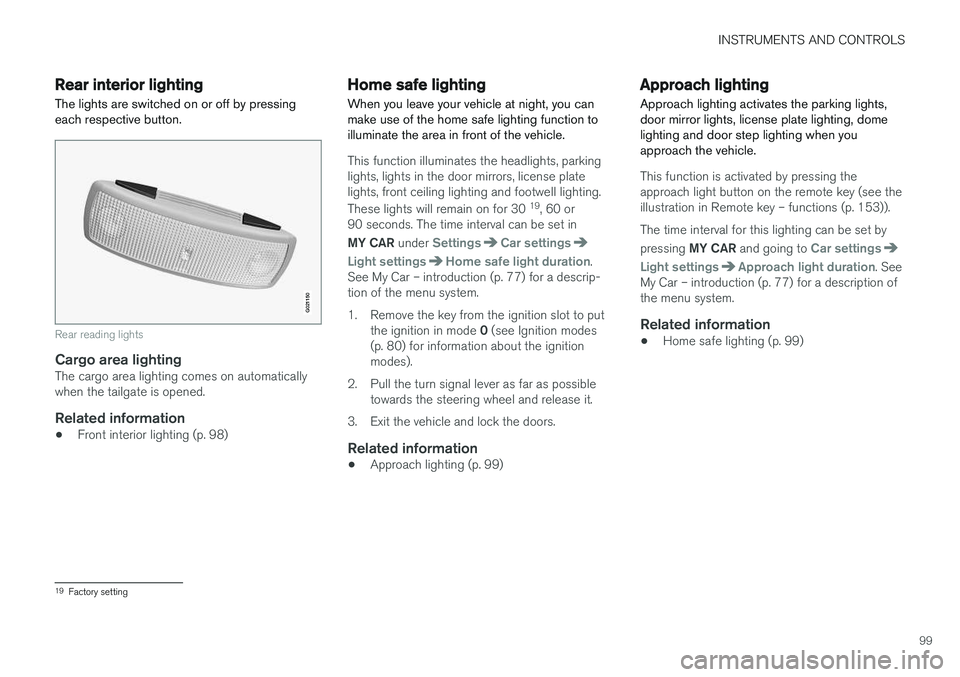 VOLVO V60 2017 Owner´s Manual INSTRUMENTS AND CONTROLS
99
Rear interior lighting
The lights are switched on or off by pressing each respective button.
G021150
Rear reading lights
Cargo area lightingThe cargo area lighting comes on VOLVO V60 2017 Owner´s Manual INSTRUMENTS AND CONTROLS
99
Rear interior lighting
The lights are switched on or off by pressing each respective button.
G021150
Rear reading lights
Cargo area lightingThe cargo area lighting comes on