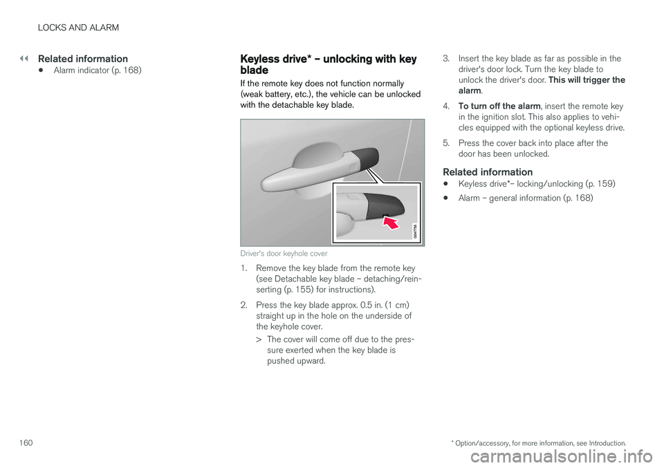 VOLVO V60 2017 Owner´s Manual ||
LOCKS AND ALARM
* Option/accessory, for more information, see Introduction.
160
Related information
• Alarm indicator (p. 168)
Keyless drive
* – unlocking with key
blade
If the remote key does VOLVO V60 2017 Owner´s Manual ||
LOCKS AND ALARM
* Option/accessory, for more information, see Introduction.
160
Related information
• Alarm indicator (p. 168)
Keyless drive
* – unlocking with key
blade
If the remote key does