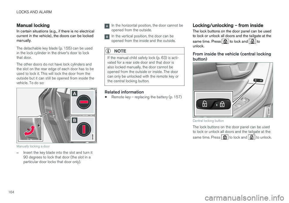VOLVO V60 2017 Owner´s Manual LOCKS AND ALARM
164
Manual locking
In certain situations (e.g., if there is no electrical current in the vehicle), the doors can be lockedmanually.
The detachable key blade (p. 155) can be used in the VOLVO V60 2017 Owner´s Manual LOCKS AND ALARM
164
Manual locking
In certain situations (e.g., if there is no electrical current in the vehicle), the doors can be lockedmanually.
The detachable key blade (p. 155) can be used in the