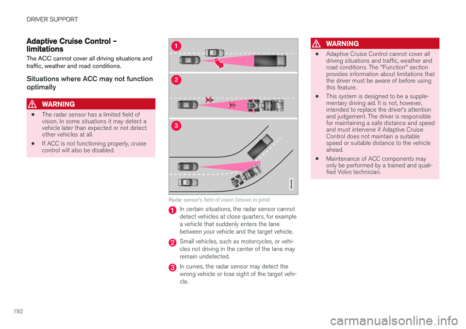 VOLVO V60 2017 Owner´s Manual DRIVER SUPPORT
192
Adaptive Cruise Control – limitationsThe ACC cannot cover all driving situations and traffic, weather and road conditions.
Situations where ACC may not function optimally
WARNING
VOLVO V60 2017 Owner´s Manual DRIVER SUPPORT
192
Adaptive Cruise Control – limitationsThe ACC cannot cover all driving situations and traffic, weather and road conditions.
Situations where ACC may not function optimally
WARNING