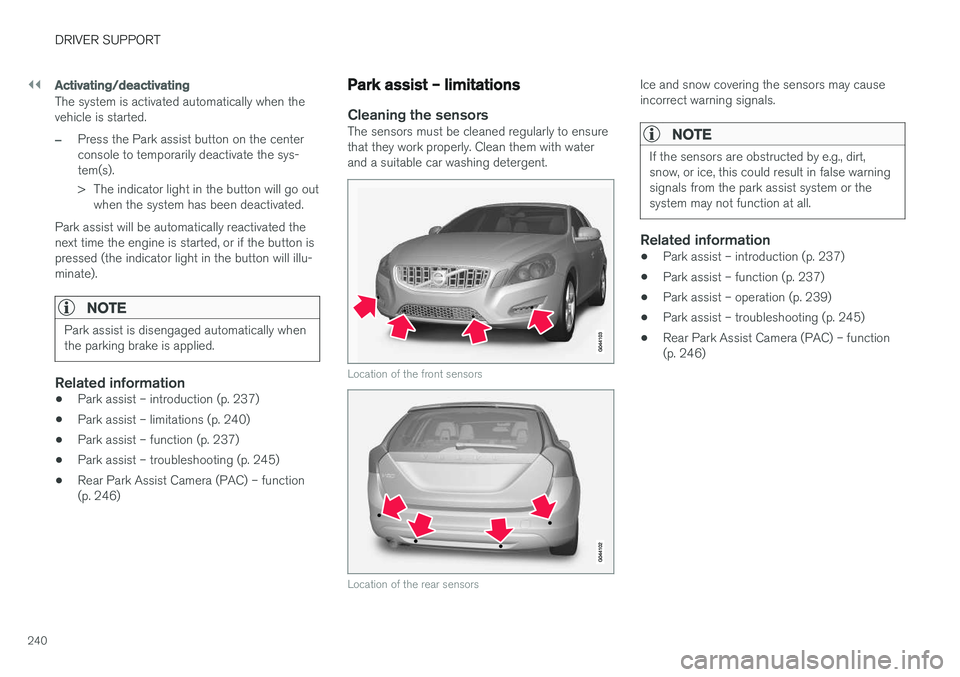 VOLVO V60 2017 Owner´s Manual ||
DRIVER SUPPORT
240
Activating/deactivating
The system is activated automatically when the vehicle is started.
–Press the Park assist button on the center console to temporarily deactivate the sys VOLVO V60 2017 Owner´s Manual ||
DRIVER SUPPORT
240
Activating/deactivating
The system is activated automatically when the vehicle is started.
–Press the Park assist button on the center console to temporarily deactivate the sys
