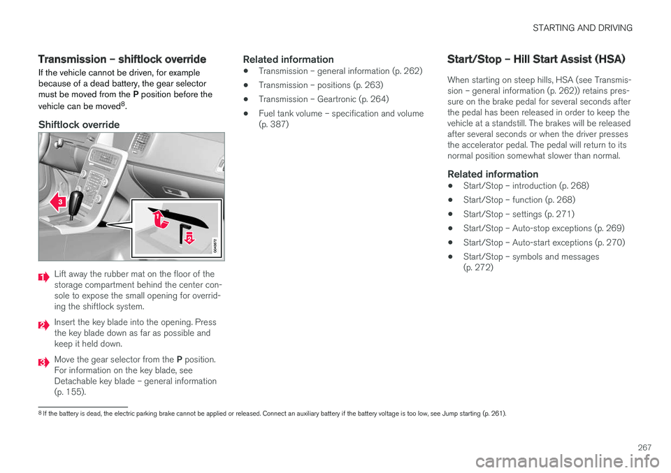 VOLVO V60 2017 Owner´s Manual STARTING AND DRIVING
267
Transmission – shiftlock override
If the vehicle cannot be driven, for example because of a dead battery, the gear selectormust be moved from the P position before the
vehi VOLVO V60 2017 Owner´s Manual STARTING AND DRIVING
267
Transmission – shiftlock override
If the vehicle cannot be driven, for example because of a dead battery, the gear selectormust be moved from the P position before the
vehi