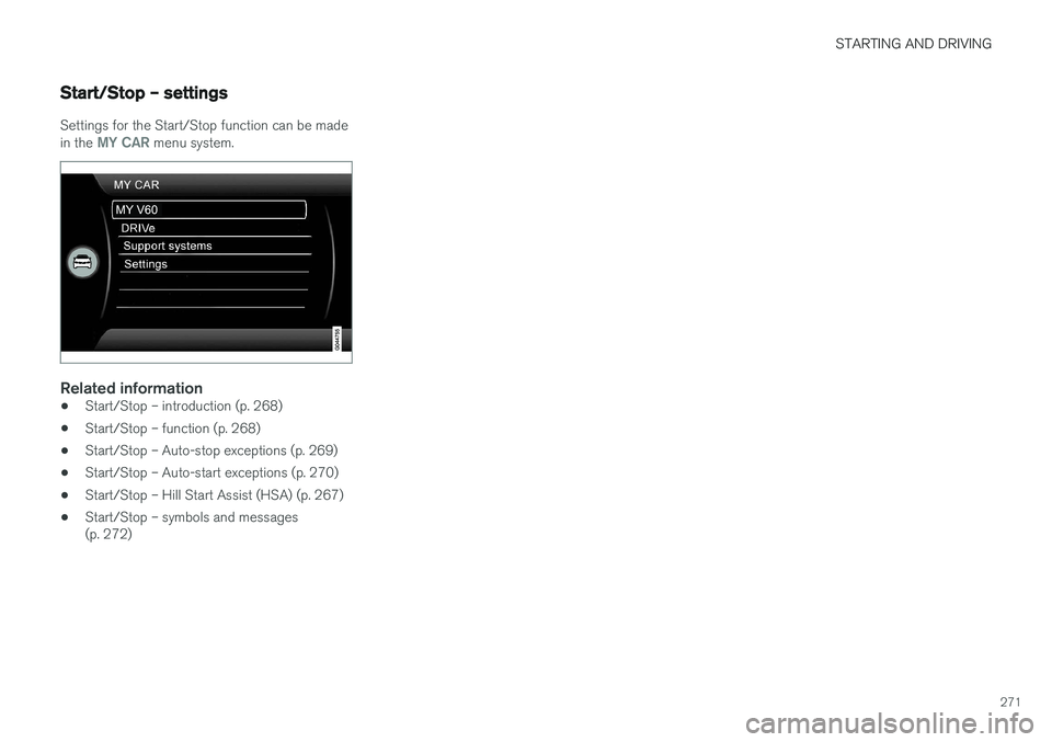 VOLVO V60 2017 Owner´s Manual STARTING AND DRIVING
271
Start/Stop – settings
Settings for the Start/Stop function can be made in the MY CAR menu system.
Related information
•Start/Stop – introduction (p. 268)
• Start/Stop VOLVO V60 2017 Owner´s Manual STARTING AND DRIVING
271
Start/Stop – settings
Settings for the Start/Stop function can be made in the MY CAR menu system.
Related information
•Start/Stop – introduction (p. 268)
• Start/Stop