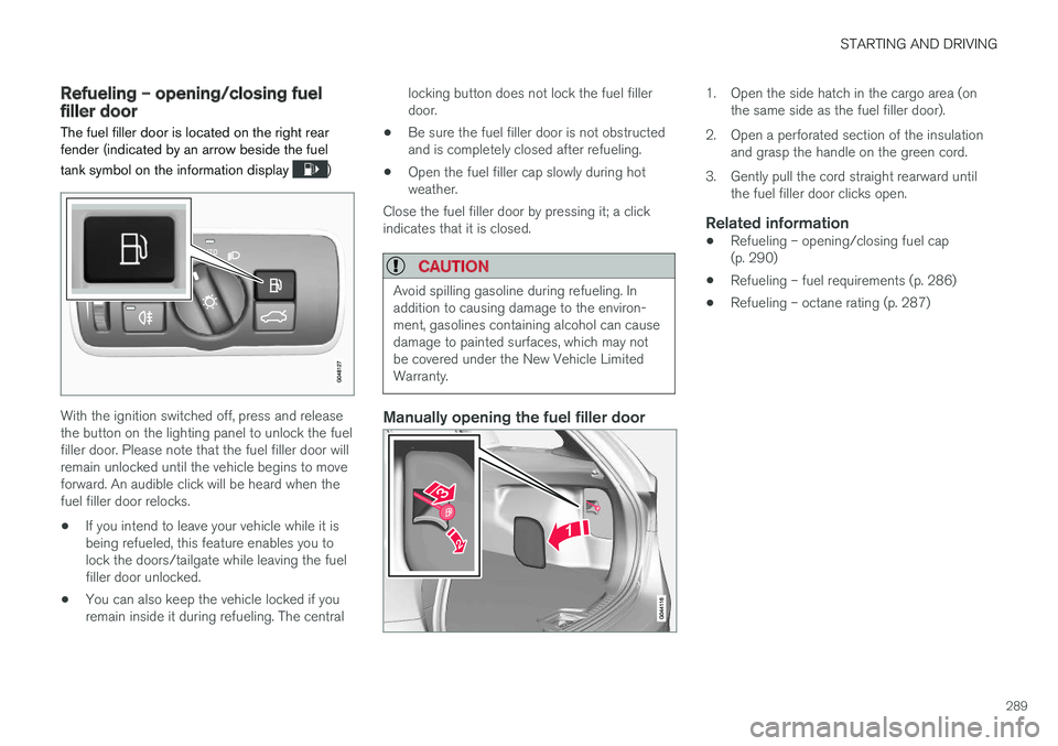 VOLVO V60 2017 Owner´s Manual STARTING AND DRIVING
289
Refueling – opening/closing fuel filler door
The fuel filler door is located on the right rear fender (indicated by an arrow beside the fuel tank symbol on the information d VOLVO V60 2017 Owner´s Manual STARTING AND DRIVING
289
Refueling – opening/closing fuel filler door
The fuel filler door is located on the right rear fender (indicated by an arrow beside the fuel tank symbol on the information d