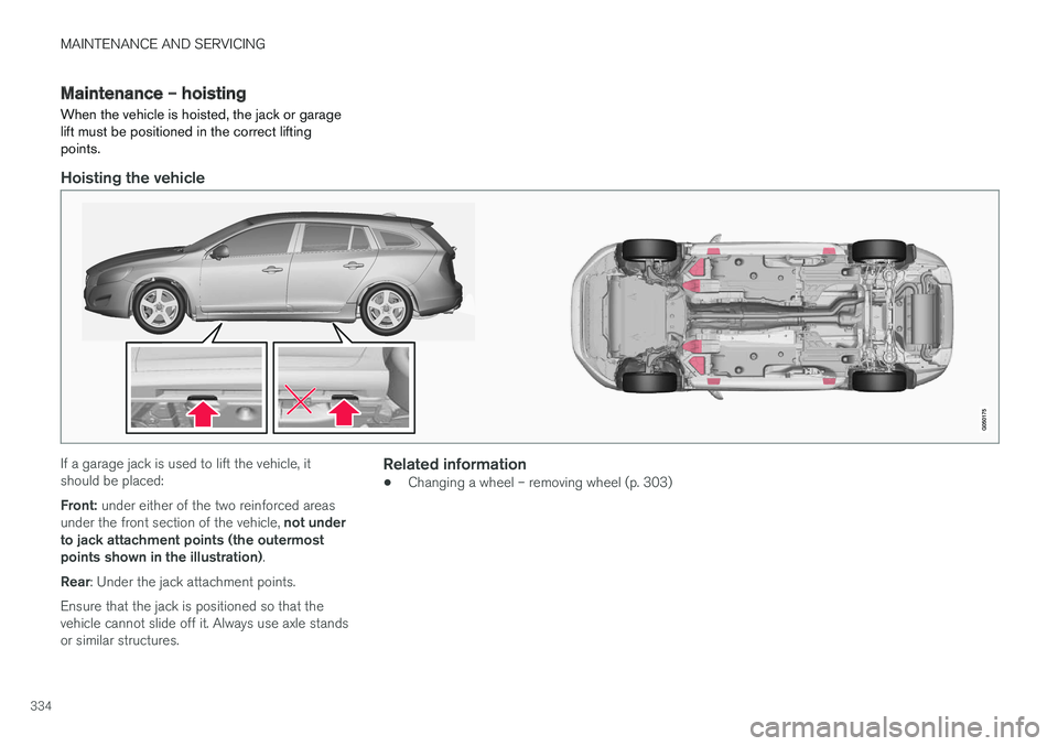 VOLVO V60 2017 Owner´s Manual MAINTENANCE AND SERVICING
334
Maintenance – hoisting When the vehicle is hoisted, the jack or garage lift must be positioned in the correct liftingpoints.
Hoisting the vehicle
If a garage jack is us VOLVO V60 2017 Owner´s Manual MAINTENANCE AND SERVICING
334
Maintenance – hoisting When the vehicle is hoisted, the jack or garage lift must be positioned in the correct liftingpoints.
Hoisting the vehicle
If a garage jack is us