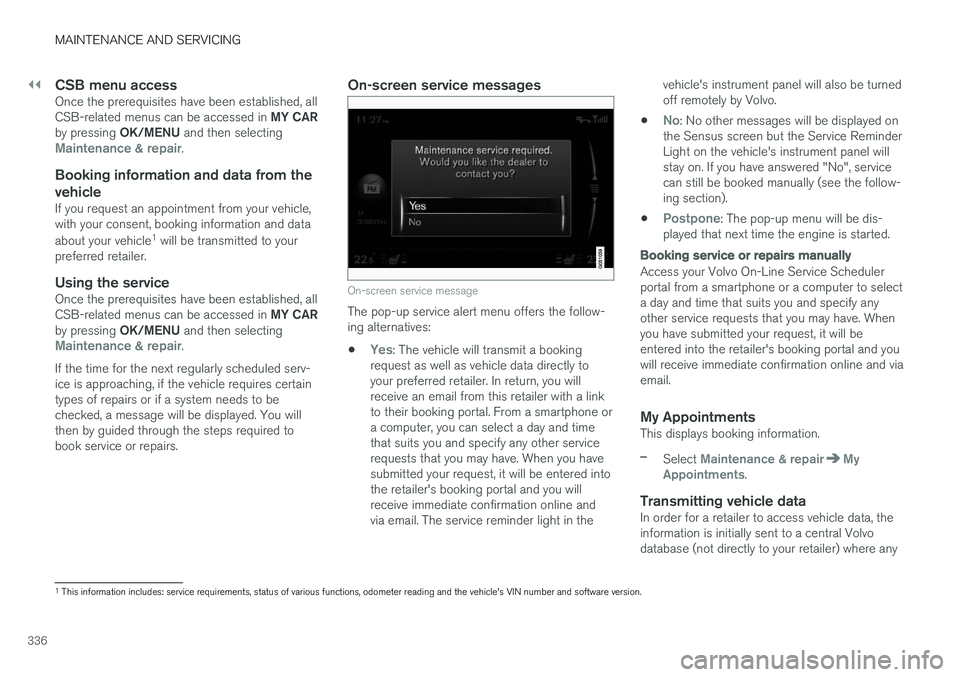 VOLVO V60 2017 Owner´s Manual ||
MAINTENANCE AND SERVICING
336
CSB menu accessOnce the prerequisites have been established, all CSB-related menus can be accessed in MY CAR
by pressing OK/MENU and then selecting
Maintenance & repa VOLVO V60 2017 Owner´s Manual ||
MAINTENANCE AND SERVICING
336
CSB menu accessOnce the prerequisites have been established, all CSB-related menus can be accessed in MY CAR
by pressing OK/MENU and then selecting
Maintenance & repa