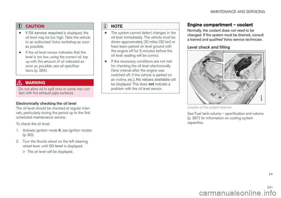 VOLVO V60 2017 Owner´s Manual MAINTENANCE AND SERVICING
}}
341
CAUTION
•If Oil service required is displayed, the
oil level may be too high. Take the vehicle to an authorized Volvo workshop as soonas possible.
• If the oil lev VOLVO V60 2017 Owner´s Manual MAINTENANCE AND SERVICING
}}
341
CAUTION
•If Oil service required is displayed, the
oil level may be too high. Take the vehicle to an authorized Volvo workshop as soonas possible.
• If the oil lev