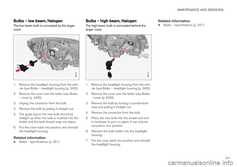 VOLVO V60 2017 Owner´s Manual MAINTENANCE AND SERVICING
347
Bulbs – low beam, Halogen The low beam bulb is concealed by the larger cover.
1. Remove the headlight housing from the vehi-cle (see Bulbs – headlight housing (p. 345 VOLVO V60 2017 Owner´s Manual MAINTENANCE AND SERVICING
347
Bulbs – low beam, Halogen The low beam bulb is concealed by the larger cover.
1. Remove the headlight housing from the vehi-cle (see Bulbs – headlight housing (p. 345