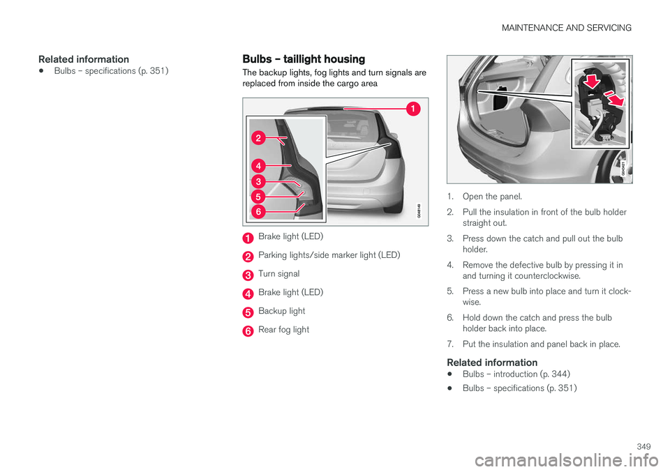 VOLVO V60 2017 Owner´s Manual MAINTENANCE AND SERVICING
349
Related information
•Bulbs – specifications (p. 351)
Bulbs – taillight housing The backup lights, fog lights and turn signals are replaced from inside the cargo are VOLVO V60 2017 Owner´s Manual MAINTENANCE AND SERVICING
349
Related information
•Bulbs – specifications (p. 351)
Bulbs – taillight housing The backup lights, fog lights and turn signals are replaced from inside the cargo are