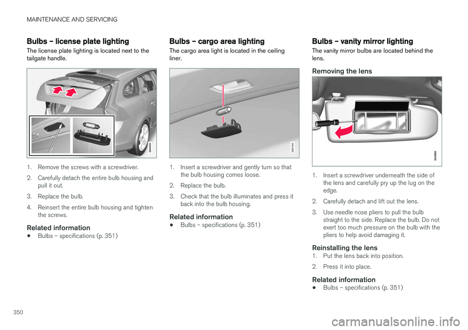 VOLVO V60 2017 Owner´s Manual MAINTENANCE AND SERVICING
350
Bulbs – license plate lightingThe license plate lighting is located next to the tailgate handle.
1. Remove the screws with a screwdriver.
2. Carefully detach the entir VOLVO V60 2017 Owner´s Manual MAINTENANCE AND SERVICING
350
Bulbs – license plate lightingThe license plate lighting is located next to the tailgate handle.
1. Remove the screws with a screwdriver.
2. Carefully detach the entir